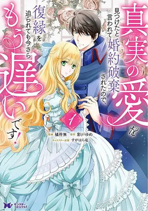 真実の愛を見つけたと言われて婚約破棄されたので、復縁を迫られても今さらもう遅いです！